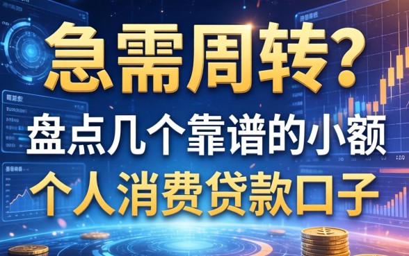 急需周转？盘点几个靠谱的小额个人消费贷款口子