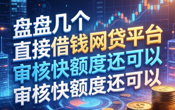 盘点几个直接借钱的网贷平台，审核快额度还可以