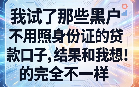 我试了那些黑户不用照身份证的贷款口子，结果和我想的完全不一样