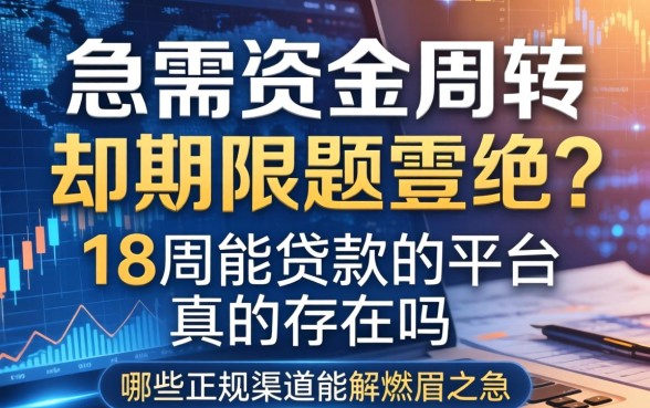 急需资金周转却因期限问题被拒？18周能贷款的平台真的存在吗？哪些正规渠道能解燃眉之急？