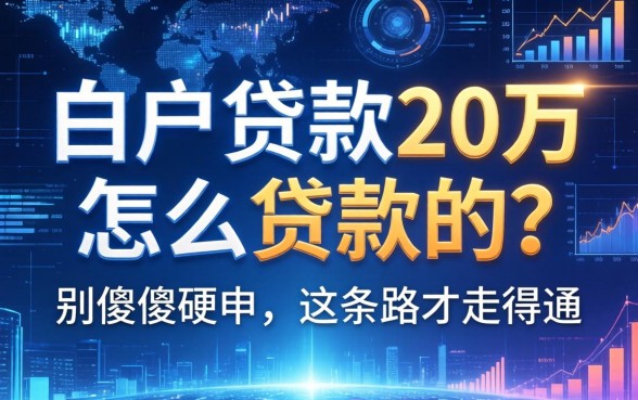 白户贷款20万怎么贷款的？别傻傻硬申，这条路才走得通