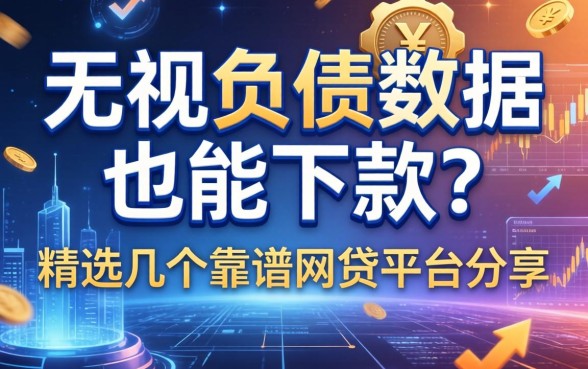 无视负债数据也能下款？精选几个靠谱网贷平台分享