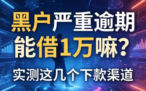 黑户严重逾期能借1万嘛？实测这几个下款渠道