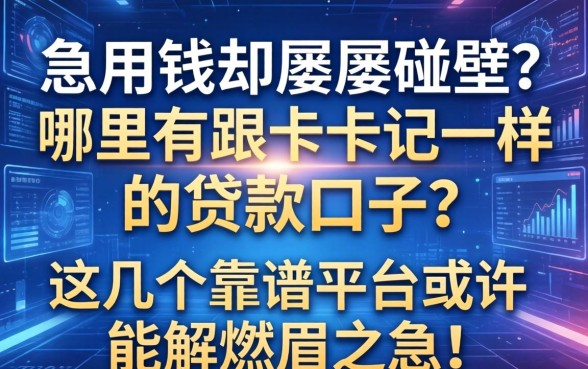 急用钱却屡屡碰壁？哪里有跟卡卡记一样的贷款口子？这几个靠谱平台或许能解燃眉之急！