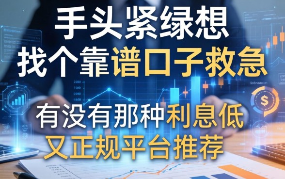 手头紧想找个靠谱口子救急，有没有那种利息低又正规的平台推荐？