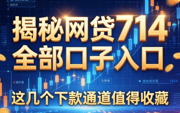 揭秘网贷714全部口子入口2026，这几个下款通道值得收藏