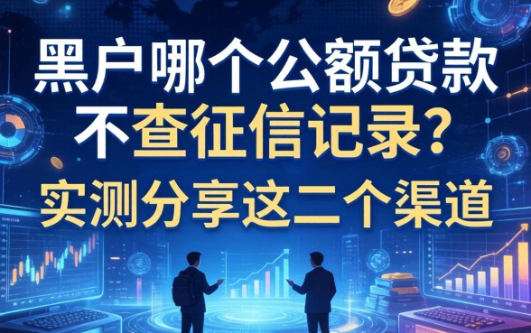 黑户哪个小额贷款不查征信记录？实测分享这几个渠道