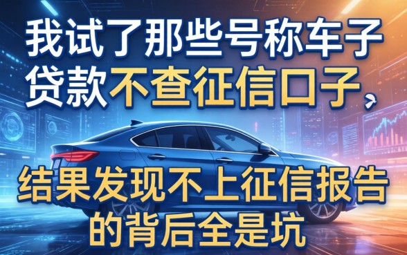 我试了那些号称车子贷款不查征信的口子，结果发现不上征信报告的背后全是坑