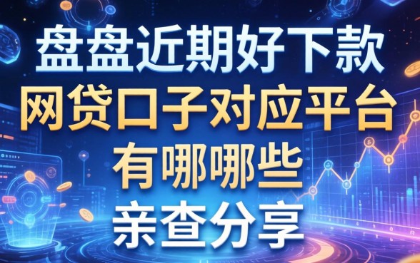 盘点近期好下款的网贷口子对应平台有哪些,亲测分享