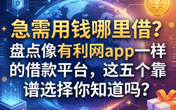 急需用钱哪里借？盘点像有利网app一样的借款平台，这五个靠谱选择你知道吗？