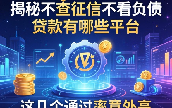 揭秘不查征信不看负债的贷款有哪些平台，这几个通过率意外高
