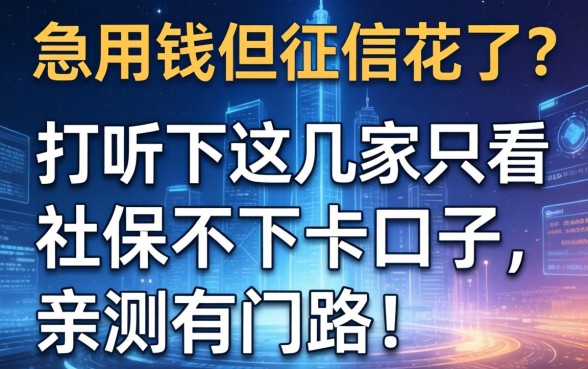 急用钱但征信花了？打听下这几家只看社保不下卡的口子，亲测有门路！
