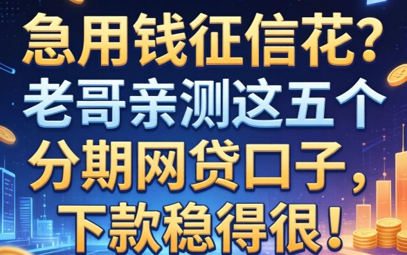 急用钱征信花？老哥亲测这五个分期网贷口子，下款稳得很！