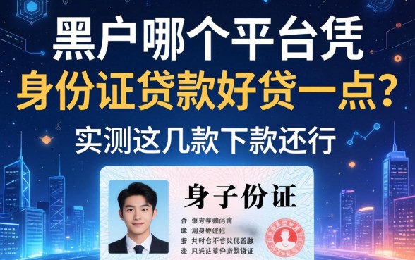 黑户哪个平台凭身份证贷款好贷一点？实测这几款下款还行