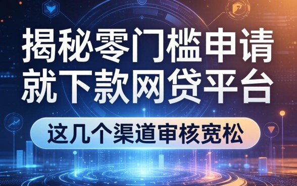 揭秘零门槛申请就下款的网贷平台，这几个渠道审核宽松