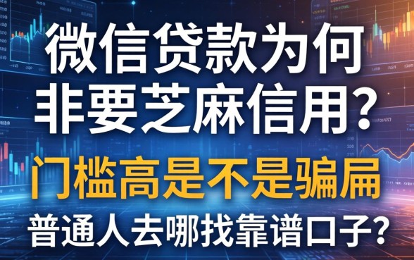 微信贷款为何非要芝麻信用？门槛高是不是骗局，普通人去哪找靠谱口子？