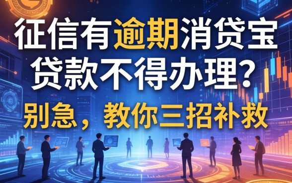 征信有逾期消贷宝贷款不得办理？别急，教你三招补救