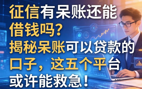 征信有呆账还能借钱吗？揭秘呆账可以贷款的口子，这五个平台或许能救急！