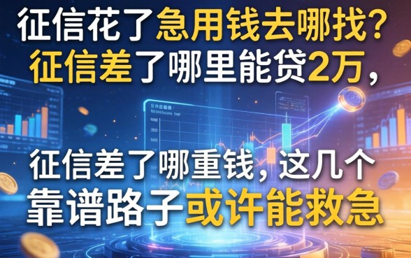 征信花了急用钱去哪找？征信差了哪里能贷2万，这几个靠谱路子或许能救急