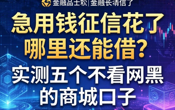 急用钱征信花了哪里还能借？实测五个不看网黑的商城口子