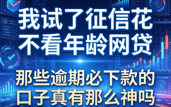 我试了征信花不看年龄的网贷，那些逾期必下款的口子真有那么神吗