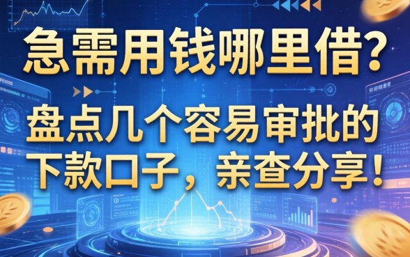 急需用钱哪里借？盘点几个容易审批的下款口子，亲测分享！