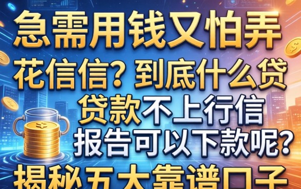 急需用钱又怕弄花征信？到底什么贷款不上征信报告可以下款呢？揭秘五大靠谱口子