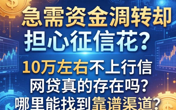 急需资金周转却担心征信花？10万左右不上征信网贷真的存在吗？哪里能找到靠谱渠道？