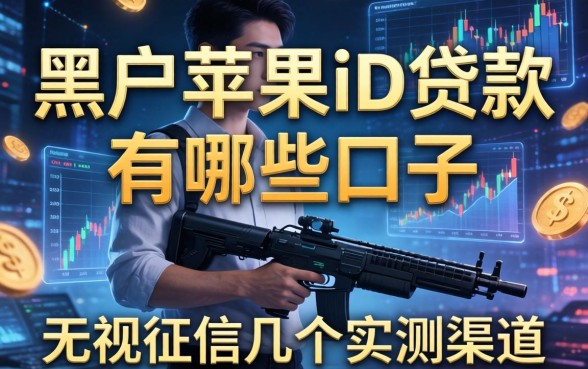 黑户苹果id贷款有哪些口子2026：无视征信的几个实测渠道