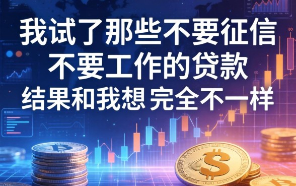 我试了那些不要征信不要工作的贷款，结果和我想的完全不一样