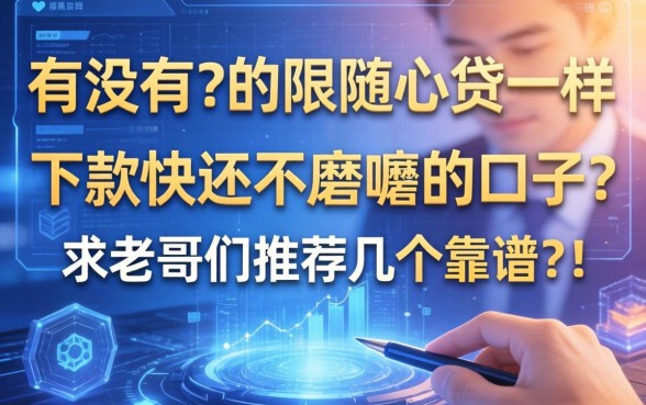 有没有那种跟随心贷一样，下款快还不磨叽的口子？求老哥们推荐几个靠谱的！