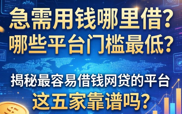 急需用钱哪里借？哪些平台门槛最低？揭秘最容易借钱网贷的平台，这五家靠谱吗？