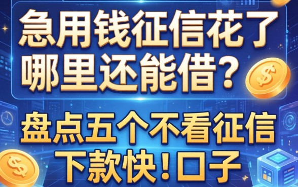 急用钱征信花了哪里还能借？盘点五个不看征信下款快的口子