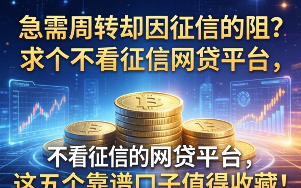 急需周转却因征信受阻？求个不看征信的网贷平台，这五个靠谱口子值得收藏！