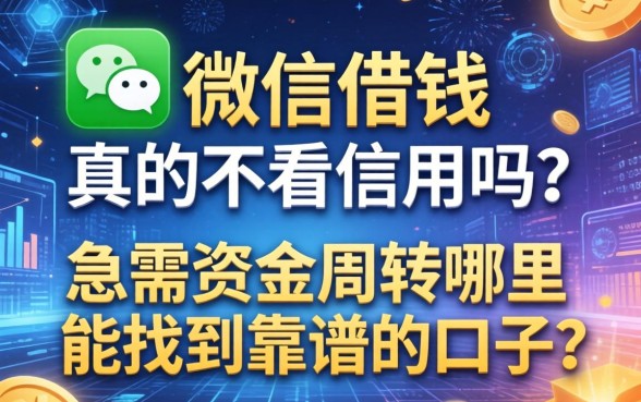 微信借钱真的不看信用吗？急需资金周转哪里能找到靠谱的口子？