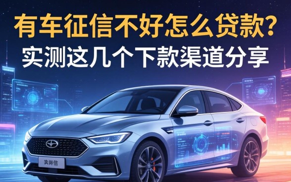 有车征信不好怎么贷款？实测这几个下款渠道分享