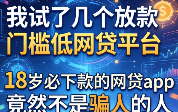 我试了几个放款门槛低的网贷平台，18岁必下款的网贷app竟然不是骗人的