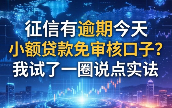 征信有逾期今天小额贷款免审核口子？我试了一圈说点实话