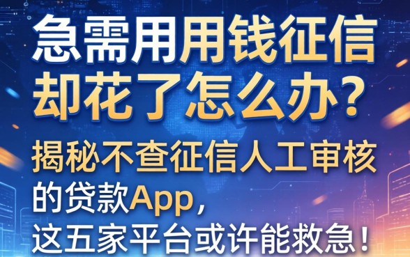 急需用钱征信却花了怎么办？揭秘不查征信人工审核的贷款app，这五家平台或许能救急！