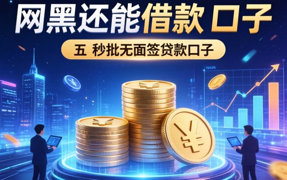 网黑还能借款的口子，详细阐述五个秒批无面签贷款口子
