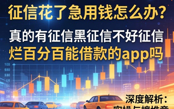 征信花了急用钱怎么办？真的有征信黑征信不好征信烂百分百能借款的app吗？深度解析与实操建议