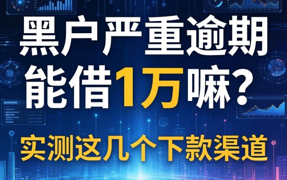 黑户严重逾期能借1万嘛？实测这几个下款渠道