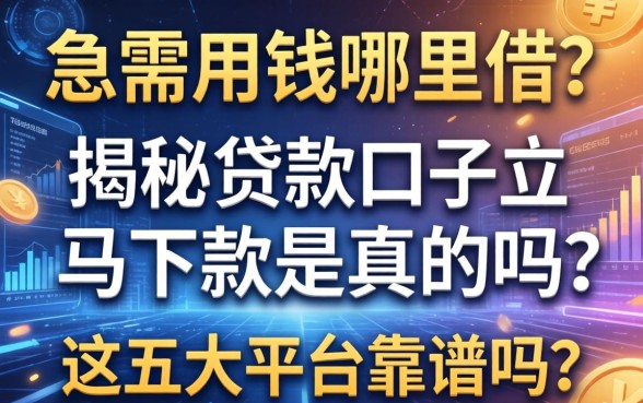 急需用钱哪里借？揭秘贷款口子立马下款是真的吗？这五大平台靠谱吗？