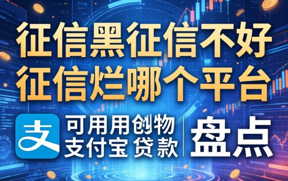 征信黑征信不好征信烂哪个平台可以用支付宝贷款盘点