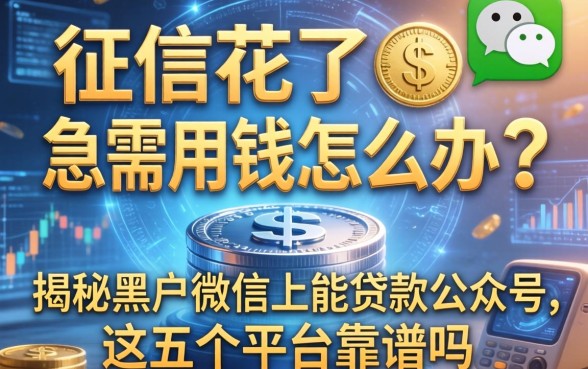征信花了急需用钱怎么办？揭秘黑户微信上能贷款的公众号，这五个平台靠谱吗？