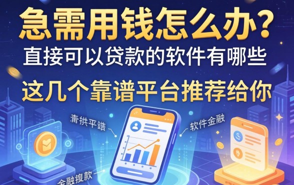 急需用钱怎么办？直接可以贷款的软件有哪些？这几个靠谱平台推荐给你