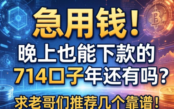 急用钱！晚上也能下款的714口子2026年还有吗？求老哥们推荐几个靠谱的！