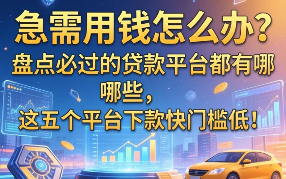 急需用钱怎么办？盘点必过的贷款平台都有哪些，这五个平台下款快门槛低！
