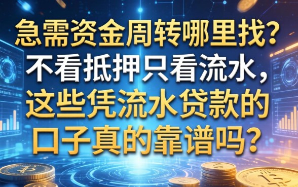 急需资金周转哪里找？不看抵押只看流水，这些凭流水贷款的口子真的靠谱吗？