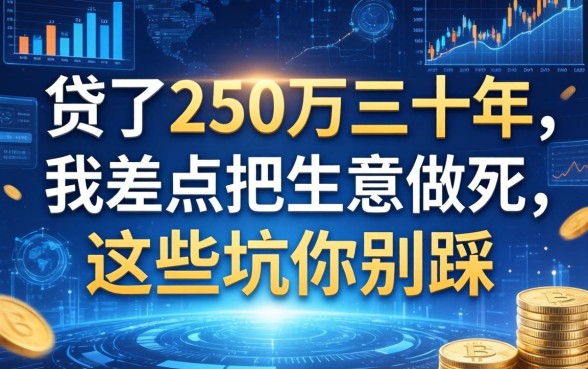 贷了250万三十年，我差点把生意做死，这些坑你别踩